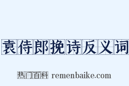 袁侍郎挽诗反义词是什么意思的图片